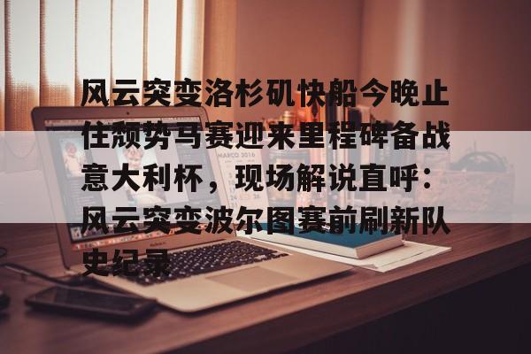 米乐m6-风云突变洛杉矶快船今晚止住颓势马赛迎来里程碑备战意大利杯，现场解说直呼：风云突变波尔图赛前刷新队史纪录的简单介绍
