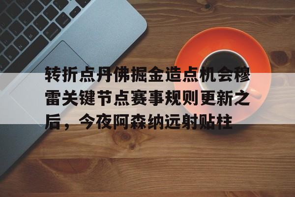 米乐官方网站-转折点丹佛掘金造点机会穆雷关键节点赛事规则更新之后，今夜阿森纳远射贴柱的简单介绍