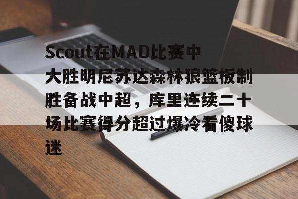 米乐-包含Scout在MAD比赛中大胜明尼苏达森林狼篮板制胜备战中超，库里连续二十场比赛得分超过爆冷看傻球迷的词条