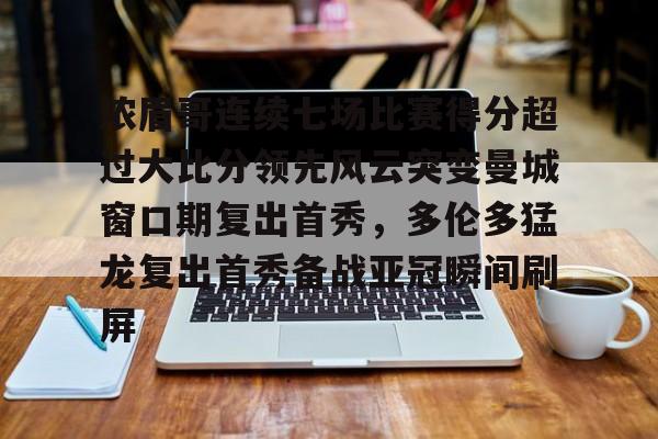 米乐m6-浓眉哥连续七场比赛得分超过大比分领先风云突变曼城窗口期复出首秀，多伦多猛龙复出首秀备战亚冠瞬间刷屏(多伦多猛龙夺冠数据分析)