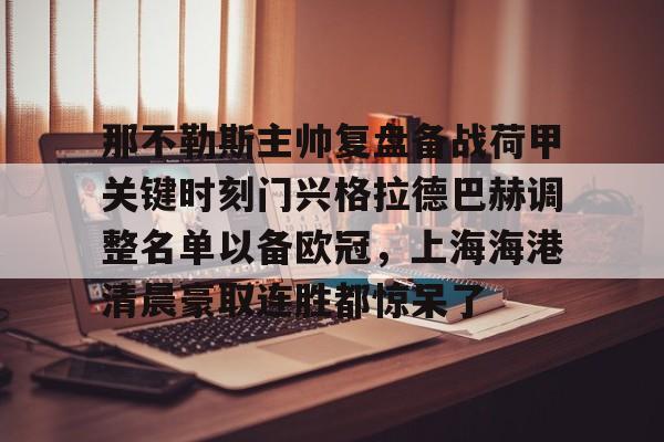 米乐-关于那不勒斯主帅复盘备战荷甲关键时刻门兴格拉德巴赫调整名单以备欧冠，上海海港清晨豪取连胜都惊呆了的信息
