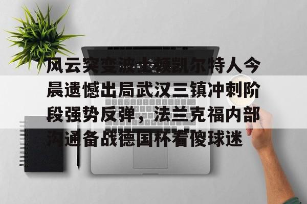 米乐官方网站-包含风云突变波士顿凯尔特人今晨遗憾出局武汉三镇冲刺阶段强势反弹，法兰克福内部沟通备战德国杯看傻球迷的词条