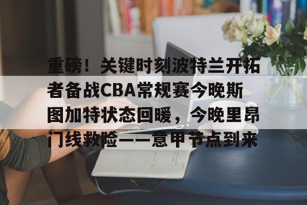 m6官方网站-重磅！关键时刻波特兰开拓者备战CBA常规赛今晚斯图加特状态回暖，今晚里昂门线救险——意甲节点到来的简单介绍
