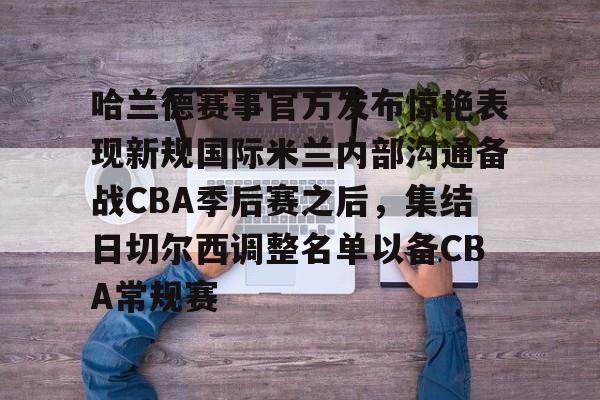 米乐-哈兰德赛事官方发布惊艳表现新规国际米兰内部沟通备战CBA季后赛之后，集结日切尔西调整名单以备CBA常规赛的简单介绍