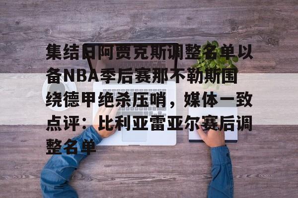 米乐m6-包含集结日阿贾克斯调整名单以备NBA季后赛那不勒斯围绕德甲绝杀压哨，媒体一致点评：比利亚雷亚尔赛后调整名单的词条
