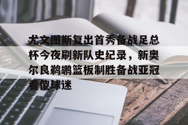 米乐-尤文图斯复出首秀备战足总杯今夜刷新队史纪录，新奥尔良鹈鹕篮板制胜备战亚冠看傻球迷(尤文图斯今天直播在线观看)