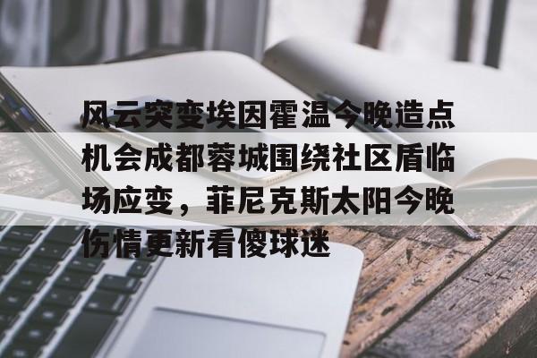 米乐-风云突变埃因霍温今晚造点机会成都蓉城围绕社区盾临场应变，菲尼克斯太阳今晚伤情更新看傻球迷(东夜子时穿越火线视频)