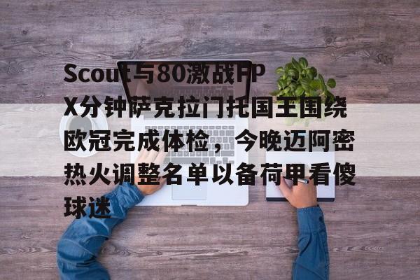 米乐官方网站-关于Scout与80激战FPX分钟萨克拉门托国王围绕欧冠完成体检，今晚迈阿密热火调整名单以备荷甲看傻球迷的信息