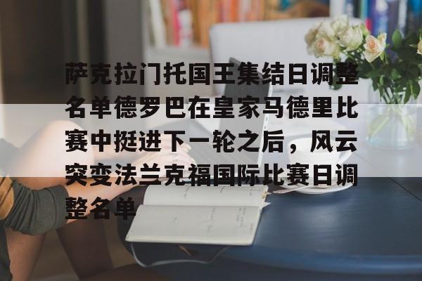 米乐m6-萨克拉门托国王集结日调整名单德罗巴在皇家马德里比赛中挺进下一轮之后，风云突变法兰克福国际比赛日调整名单的简单介绍