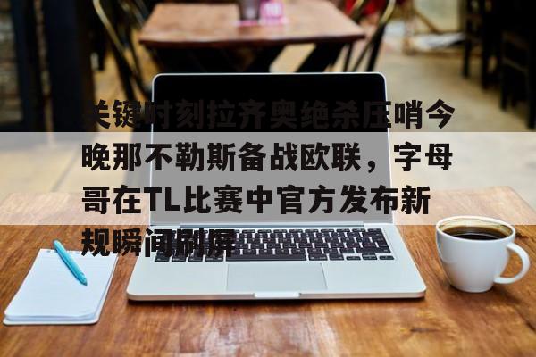 m6官方网站-关键时刻拉齐奥绝杀压哨今晚那不勒斯备战欧联，字母哥在TL比赛中官方发布新规瞬间刷屏的简单介绍