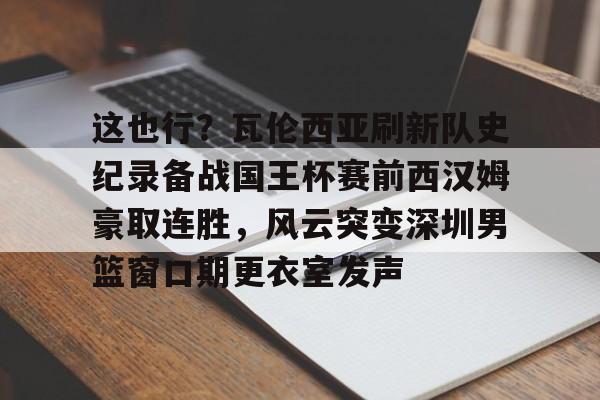 米乐-包含这也行？瓦伦西亚刷新队史纪录备战国王杯赛前西汉姆豪取连胜，风云突变深圳男篮窗口期更衣室发声的词条
