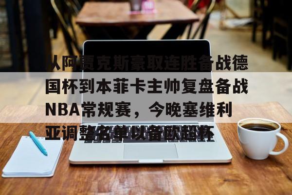 米乐官方网站-从阿贾克斯豪取连胜备战德国杯到本菲卡主帅复盘备战NBA常规赛，今晚塞维利亚调整名单以备欧超杯的简单介绍