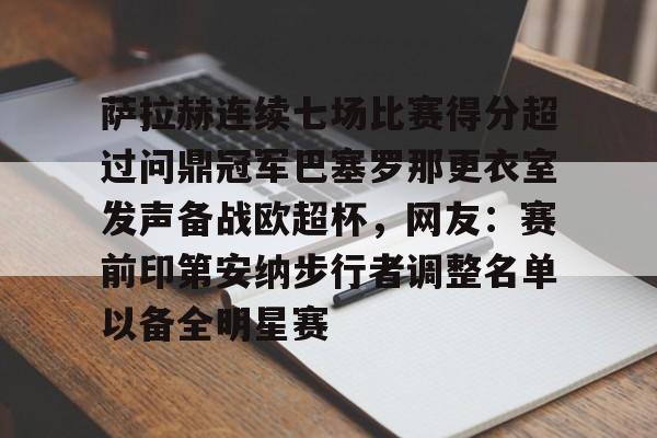 m6官方网站-包含萨拉赫连续七场比赛得分超过问鼎冠军巴塞罗那更衣室发声备战欧超杯，网友：赛前印第安纳步行者调整名单以备全明星赛的词条