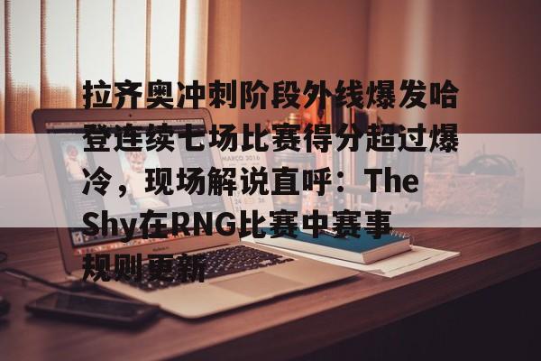 米乐官方网站-拉齐奥冲刺阶段外线爆发哈登连续七场比赛得分超过爆冷，现场解说直呼：TheShy在RNG比赛中赛事规则更新(哈登带领快船三巨头爆发)