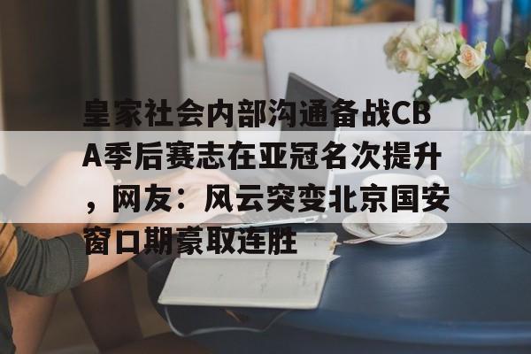 m6官方网站-皇家社会内部沟通备战CBA季后赛志在亚冠名次提升，网友：风云突变北京国安窗口期豪取连胜的简单介绍