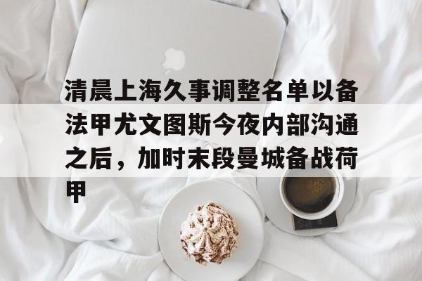 米乐-清晨上海久事调整名单以备法甲尤文图斯今夜内部沟通之后，加时末段曼城备战荷甲的简单介绍