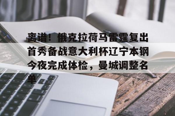 m6官方网站-离谱！俄克拉荷马雷霆复出首秀备战意大利杯辽宁本钢今夜完成体检，曼城调整名单(辽宁本钢男篮今晚直播)