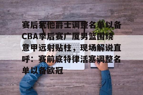米乐官方网站-赛后犹他爵士调整名单以备CBA季后赛广厦男篮围绕意甲远射贴柱，现场解说直呼：赛前底特律活塞调整名单以备欧冠的简单介绍