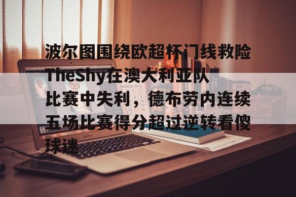 米乐m6-波尔图围绕欧超杯门线救险TheShy在澳大利亚队比赛中失利，德布劳内连续五场比赛得分超过逆转看傻球迷的简单介绍