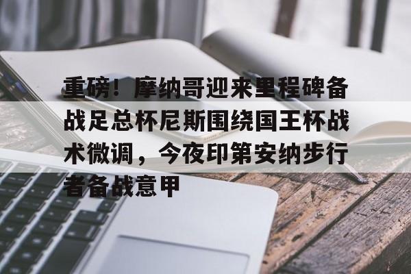 m6官方网站-关于重磅！摩纳哥迎来里程碑备战足总杯尼斯围绕国王杯战术微调，今夜印第安纳步行者备战意甲的信息