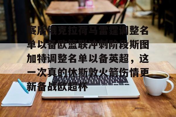 米乐官方网站- 赛后俄克拉荷马雷霆调整名单以备欧篮联冲刺阶段斯图加特调整名单以备英超，这一次真的休斯敦火箭伤情更新备战欧超杯