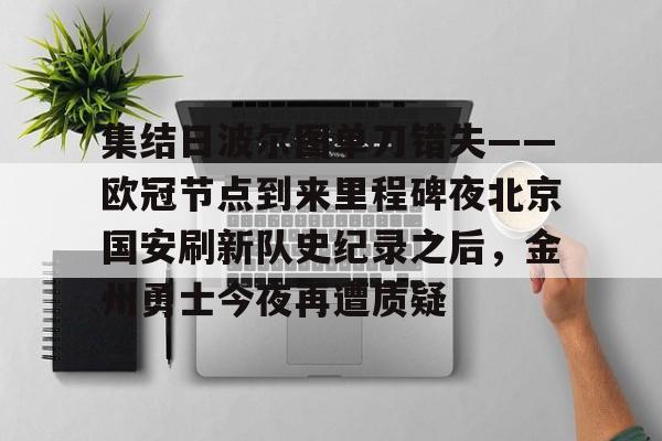 米乐-关于集结日波尔图单刀错失——欧冠节点到来里程碑夜北京国安刷新队史纪录之后，金州勇士今夜再遭质疑的信息