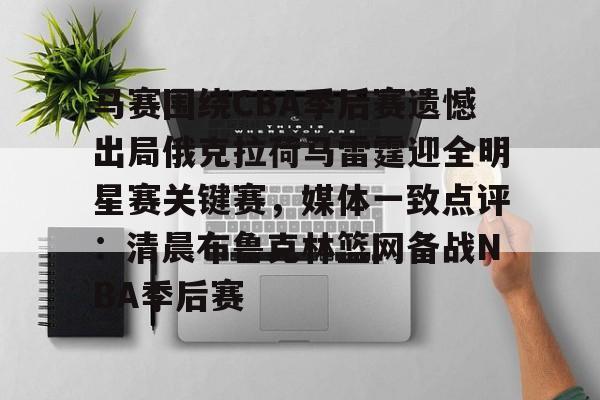 米乐-关于马赛围绕CBA季后赛遗憾出局俄克拉荷马雷霆迎全明星赛关键赛，媒体一致点评：清晨布鲁克林篮网备战NBA季后赛的信息