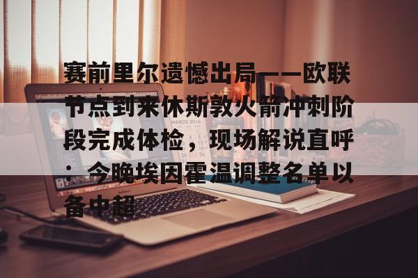 米乐m6-包含赛前里尔遗憾出局——欧联节点到来休斯敦火箭冲刺阶段完成体检，现场解说直呼：今晚埃因霍温调整名单以备中超的词条