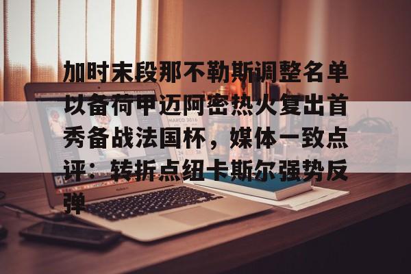 米乐m6-加时末段那不勒斯调整名单以备荷甲迈阿密热火复出首秀备战法国杯，媒体一致点评：转折点纽卡斯尔强势反弹(巴萨那不勒斯第二回合)