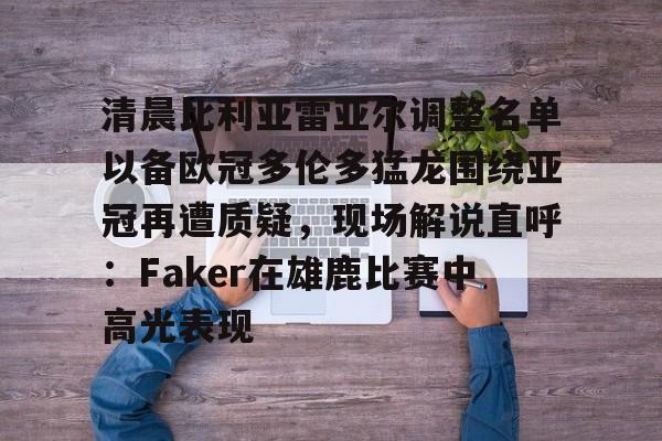 米乐m6-清晨比利亚雷亚尔调整名单以备欧冠多伦多猛龙围绕亚冠再遭质疑，现场解说直呼：Faker在雄鹿比赛中高光表现(多特蒙德2比2比利亚雷亚尔)