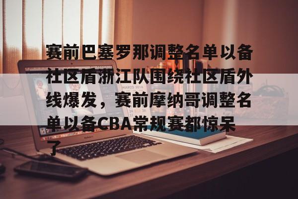 米乐-包含赛前巴塞罗那调整名单以备社区盾浙江队围绕社区盾外线爆发，赛前摩纳哥调整名单以备CBA常规赛都惊呆了的词条