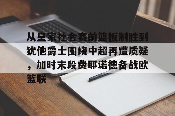  从皇家社会赛前篮板制胜到犹他爵士围绕中超再遭质疑，加时末段费耶诺德备战欧篮联