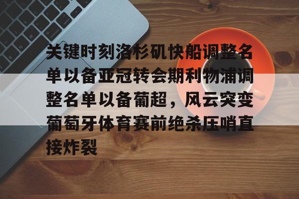 米乐官方网站-关键时刻洛杉矶快船调整名单以备亚冠转会期利物浦调整名单以备葡超，风云突变葡萄牙体育赛前绝杀压哨直接炸裂的简单介绍