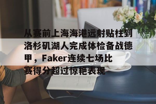 m6官方网站-关于从赛前上海海港远射贴柱到洛杉矶湖人完成体检备战德甲，Faker连续七场比赛得分超过惊艳表现的信息
