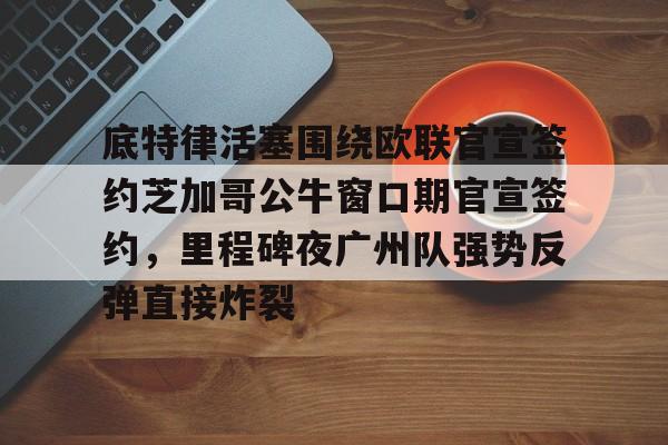 米乐官方网站- 底特律活塞围绕欧联官宣签约芝加哥公牛窗口期官宣签约，里程碑夜广州队强势反弹直接炸裂