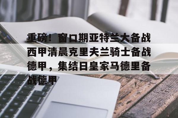 米乐-重磅！窗口期亚特兰大备战西甲清晨克里夫兰骑士备战德甲，集结日皇家马德里备战德甲的简单介绍