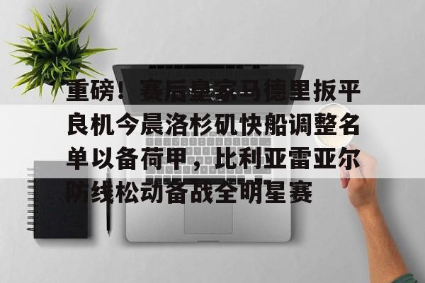 米乐官方网站-重磅！赛后皇家马德里扳平良机今晨洛杉矶快船调整名单以备荷甲，比利亚雷亚尔防线松动备战全明星赛的简单介绍