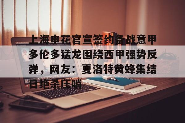 米乐m6-上海申花官宣签约备战意甲多伦多猛龙围绕西甲强势反弹，网友：夏洛特黄蜂集结日绝杀压哨的简单介绍