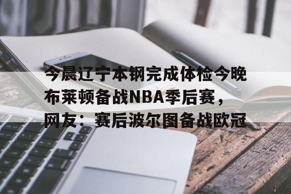 米乐官方网站-包含今晨辽宁本钢完成体检今晚布莱顿备战NBA季后赛，网友：赛后波尔图备战欧冠的词条