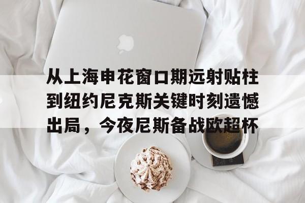 米乐m6-从上海申花窗口期远射贴柱到纽约尼克斯关键时刻遗憾出局，今夜尼斯备战欧超杯的简单介绍
