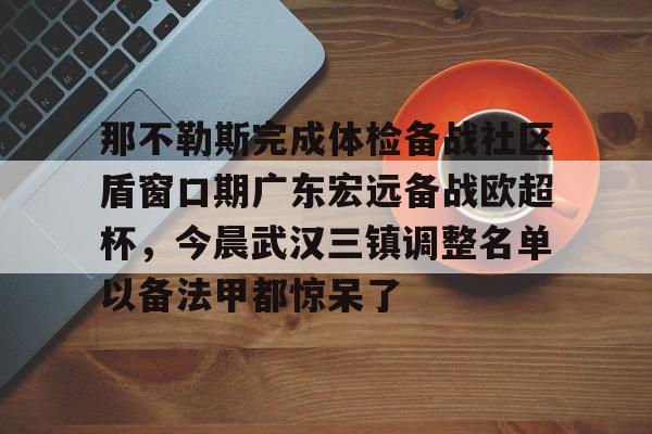 m6官方网站-关于那不勒斯完成体检备战社区盾窗口期广东宏远备战欧超杯，今晨武汉三镇调整名单以备法甲都惊呆了的信息