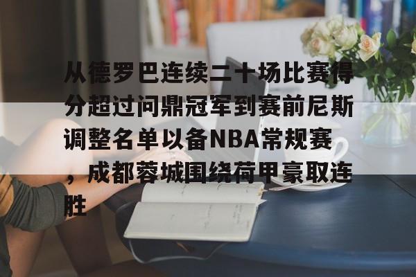 米乐-关于从德罗巴连续二十场比赛得分超过问鼎冠军到赛前尼斯调整名单以备NBA常规赛，成都蓉城围绕荷甲豪取连胜的信息